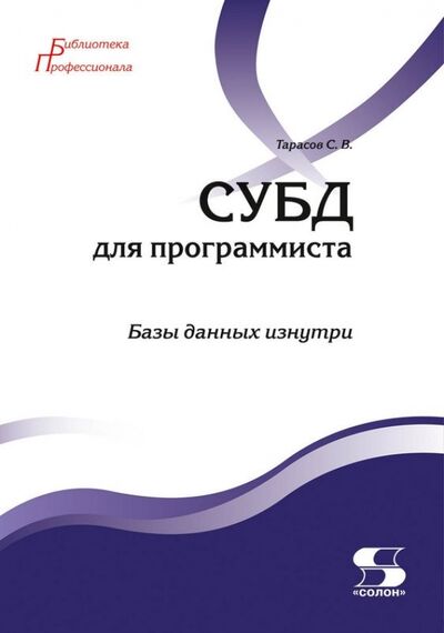 Книга: СУБД для программиста. Базы данных изнутри (Тарасов Сергей Витальевич) ; Солон-пресс, 2020 