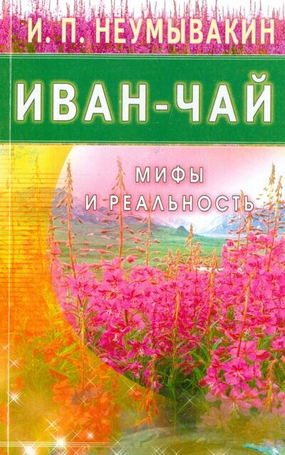 Книга: Иван - чай. Мифы и реальность (Неумывакин Иван Павлович) ; Диля, 2019 