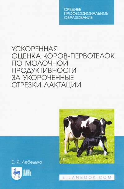 Книга: Ускоренная оценка коров-первотелок по молочной продуктивности за укороченные отрезки лактации (Лебедько Егор Яковлевич) ; Лань, 2020 