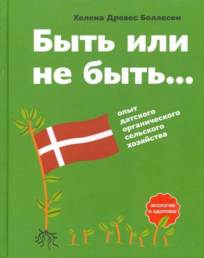 Книга: Быть или не быть... Опыт датского органического сельского хозяйства (Древес Боллесен Хелена) ; Арт-Волхонка, 2015 