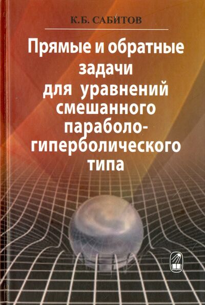 Книга: Прямые и обратные задачи для уравнений смешанного параболо-гиперболического типа (Сабитов Камиль Басирович) ; Наука, 2016 