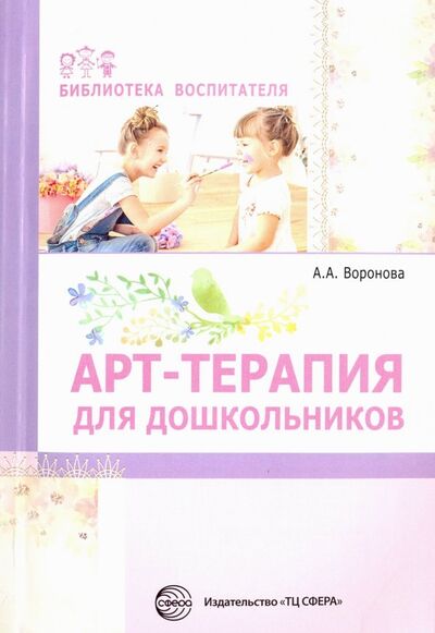 Книга: Арт-терапия для дошкольников. Учебно-методическое пособие (Воронова Армине Аршаковна) ; Сфера, 2020 