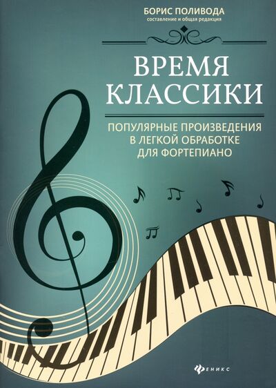 Книга: Время классики: популярные произведения в легкой обработке для фортепиано (Поливода Борис Андреевич) ; Феникс, 2021 