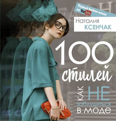 Книга: 100 стилей. Как не заблудиться в моде (Ксенчак Наталия Андреевна) ; АСТ, 2019 