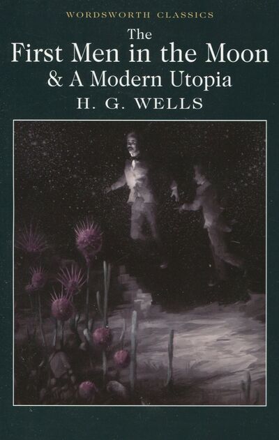 Книга: The First Men in the Moon and A Modern Utopia (Wells Herbert George) ; Wordsworth, 2017 