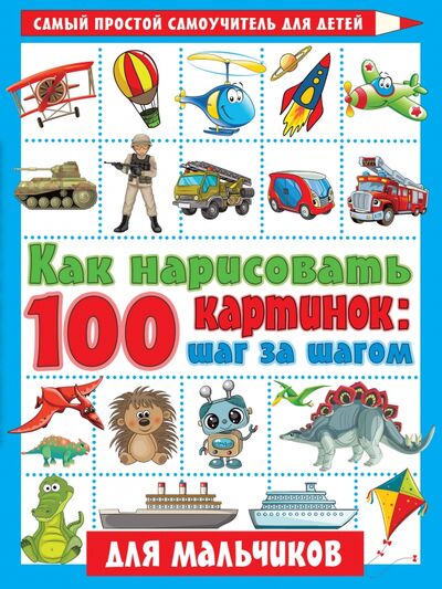 Книга: Как нарисовать 100 картинок для мальчиков. Шаг за шагом (Глотова Вера Юрьевна (художник)) ; Малыш, 2021 