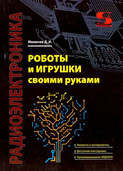 Книга: Роботы и игрушки своими руками (Мамичев Дмитрий Иванович) ; Солон-пресс, 2020 