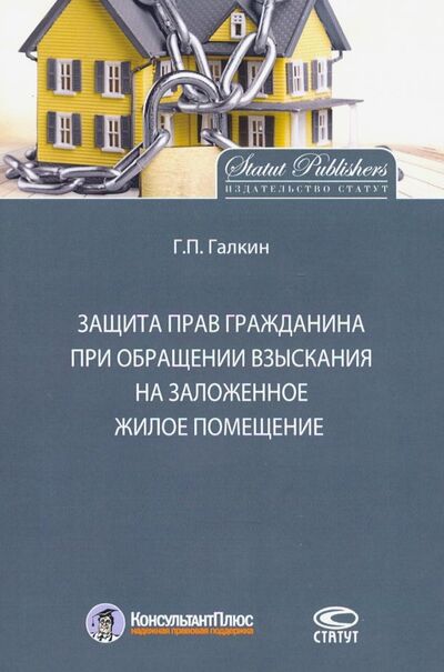 Книга: Защита прав граждан при обращении взыскания на заложенное жилое помещение (Галкин Григорий Павлович) ; Статут, 2019 