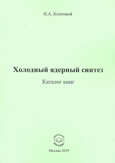 Книга: Холодный ядерный синтез. Каталог книг (Колтовой Николай Алексеевич) ; Спутник+, 2019 