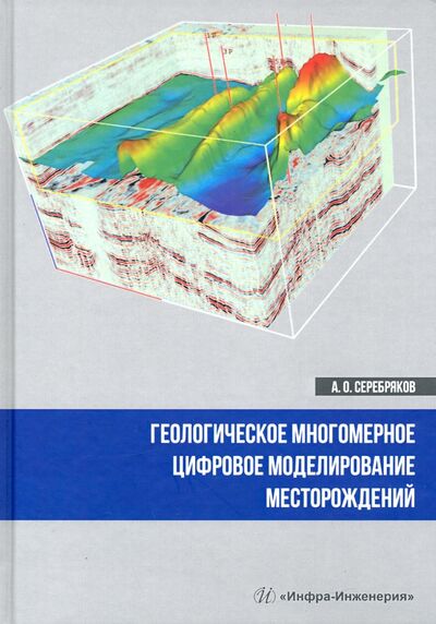 Книга: Геологическое многомерное цифровое моделирование месторождений. Монография (Серебряков Андрей Олегович) ; Инфра-Инженерия, 2021 