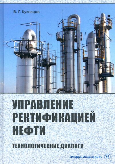 Книга: Управление ректификацией нефти. Технологические диалоги (Кузнецов Виктор Георгиевич) ; Инфра-Инженерия, 2021 