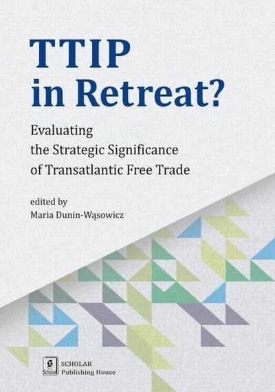 Книга: TTIP in Retreat? Evaluating the Strategic Significance of Transatlantic Free Trade (Maria Dunin-Wąsowicz) ; OSDW Azymut