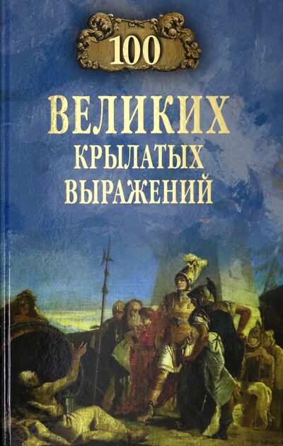 Книга: 100 великих крылатых выражений (Волков Александр Викторович) ; Вече, 2020 