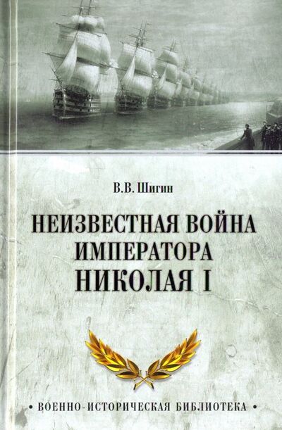 Книга: Неизвестная война императора Николая I (Шигин Владимир Виленович) ; Вече, 2018 