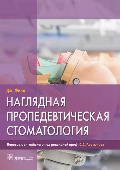 Книга: Наглядная пропедевтическая стоматология (Филд Джеймс) ; ГЭОТАР-Медиа, 2021 