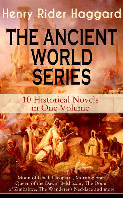 Книга: THE ANCIENT WORLD SERIES - 10 Historical Novels in One Volume: Moon of Israel, Cleopatra, Morning Star, Queen of the Dawn, Belshazzar, The Doom of Zimbabwe, The Wanderer's Necklace and more (Henry Rider Haggard) ; Bookwire
