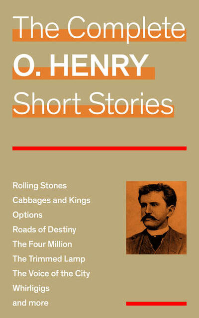 Книга: The Complete O. Henry Short Stories (Rolling Stones + Cabbages and Kings + Options + Roads of Destiny + The Four Million + The Trimmed Lamp + The Voice of the City + Whirligigs and more) (O. Henry) ; Bookwire