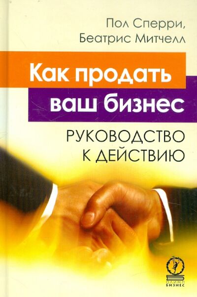 Книга: Как продать ваш бизнес. Руководство к действию (Сперри Пол, Митчелл Беатрис) ; Олимп-Бизнес, 2010 