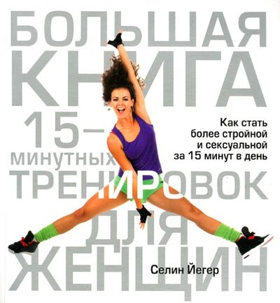 Книга: Большая книга 15-минутных тренировок для женщин (Йегер Селин) ; Попурри, 2013 