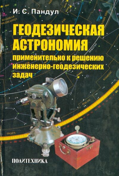 Книга: Геодезическая астрономия применительно к решению инженерно-геодезических задач (Пандул Игорь Садукович) ; Политехника, 2010 
