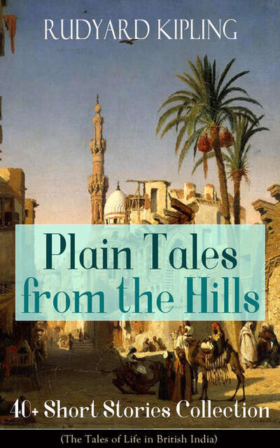Книга: Plain Tales from the Hills: 40+ Short Stories Collection (The Tales of Life in British India) (Редьярд Джозеф Киплинг) ; Bookwire