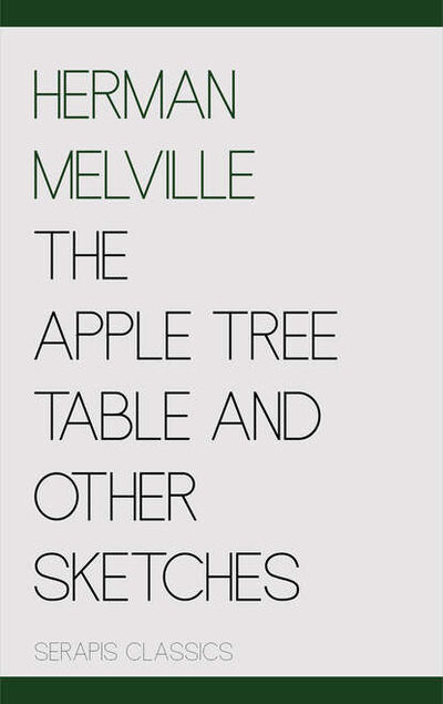 Книга: The Apple Tree Table and Other Sketches (Serapis Classics) (Герман Мелвилл) ; Bookwire
