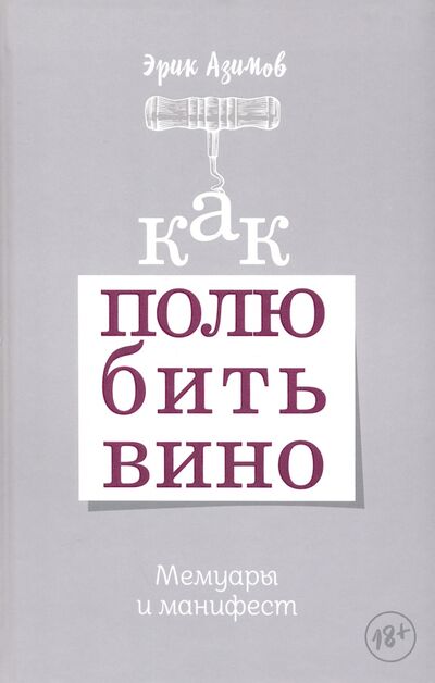 Книга: Как полюбить вино. Мемуары и манифест (Азимов Эрик) ; Попурри, 2020 