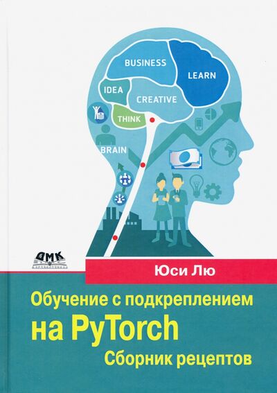 Книга: Обучение с подкреплением на PyTorch. Сборник рецептов. Свыше 60 рецептов проектирования, разработки (Юси (Хэйден) Лю) ; ДМК-Пресс, 2020 