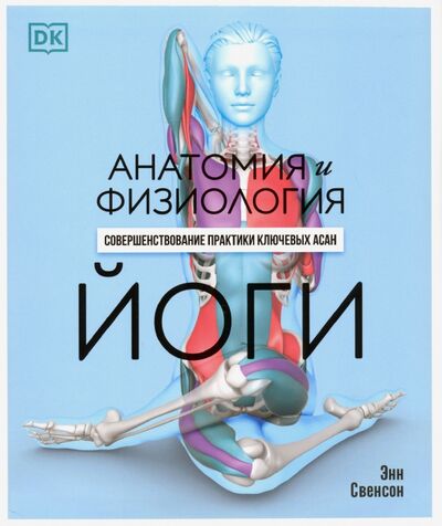 Книга: Анатомия и физиология йоги. Совершенствование практики ключевых асан (Свенсон Энн) ; Попурри, 2020 