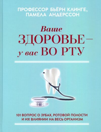 Книга: Ваше здоровье - у вас во рту. 101 вопрос о зубах, ротовой полости и их влиянии на весь организм (Клинге Бьерн, Андерссон Памела) ; Попурри, 2020 