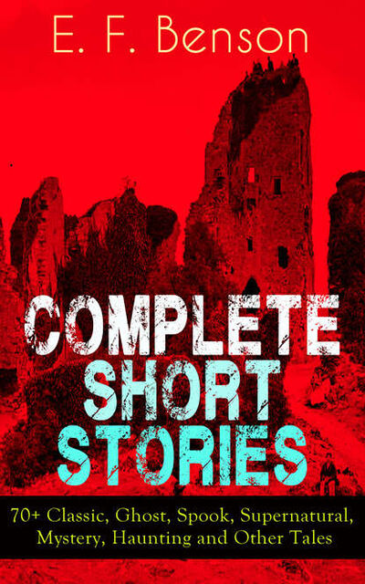 Книга: Complete Short Stories of E. F. Benson: 70+ Classic, Ghost, Spook, Supernatural, Mystery and Other Tales (E. F. Benson) ; Bookwire