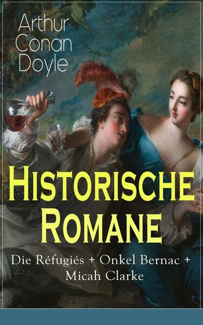 Книга: Historische Romane: Die Réfugiés + Onkel Bernac + Micah Clarke (Arthur Conan Doyle) ; Bookwire