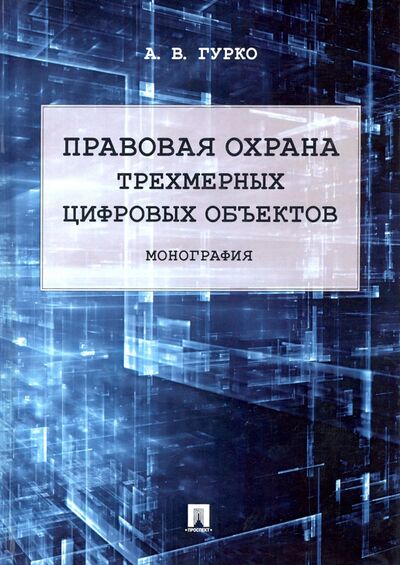 Книга: Правовая охрана трехмерных цифровых объектов. Монография (Гурко Антон) ; Проспект, 2021 
