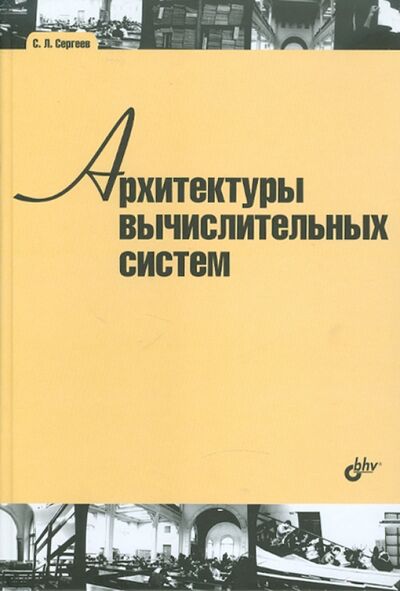 Книга: Архитектуры вычислительных систем (Сергеев Сергей Львович) ; BHV, 2010 