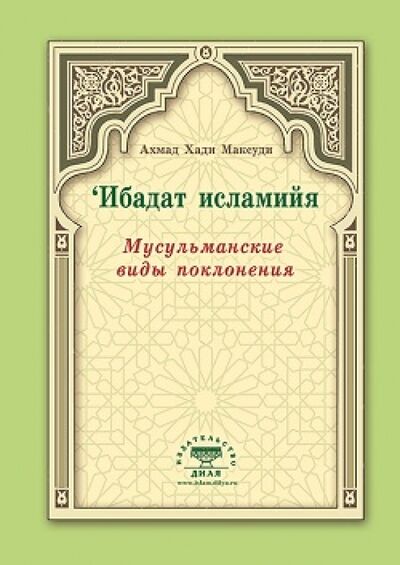 Книга: Мусульманские виды поклонения. Ибадат исламийя (Ахмад Хади Максуди) ; Диля, 2015 
