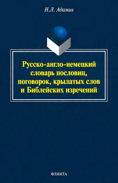 Книга: Русско-англо-немецкий словарь пословиц, поговорок (Адамия Нодари Леонтьевич) ; Флинта, 2021 