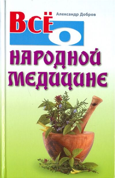 Книга: Все о народной медицине (Добров Александр) ; Книжный дом, 2011 