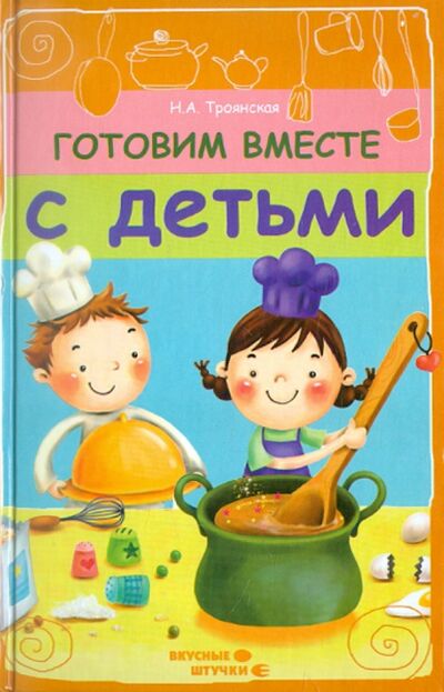 Книга: Готовим вместе с детьми (Троянская Наталья Анатольевна) ; Феникс, 2012 