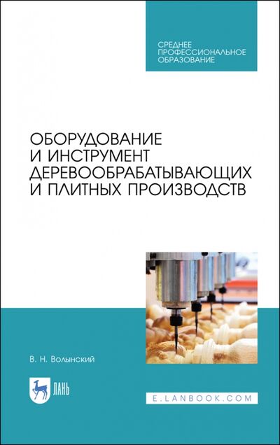 Книга: Оборудование и инструмент деревообрабатывающих и плитных производств СПО (Волынский Владимир Николаевич) ; Лань, 2021 