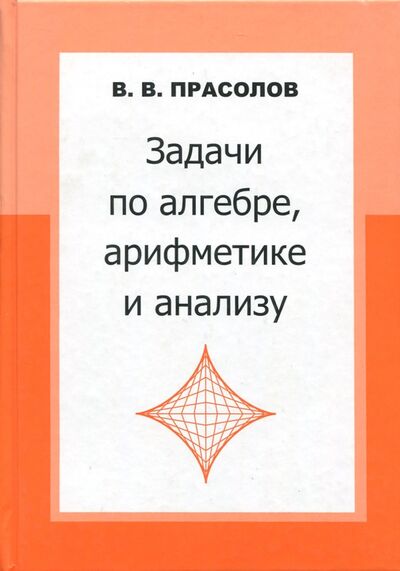 Книга: Задачи по алгебре, арифметике и анализу (Прасолов Виктор Васильевич) ; МЦНМО, 2023 