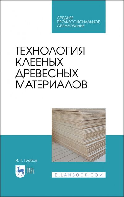 Книга: Технология клееных древесных материалов. СПО (Глебов Иван Тихонович) ; Лань, 2021 