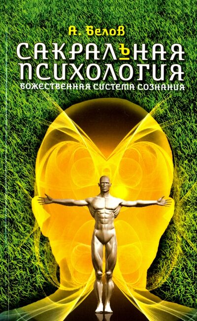 Книга: Сакральная психология. Божественная система сознания (Белов Александр Иванович) ; Свет, 2021 