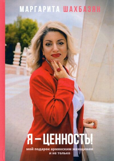 Книга: Я - ценность. Мой подарок армянским женщинам и не только (Шахбазян Маргарита) ; Де'Либри, 2020 