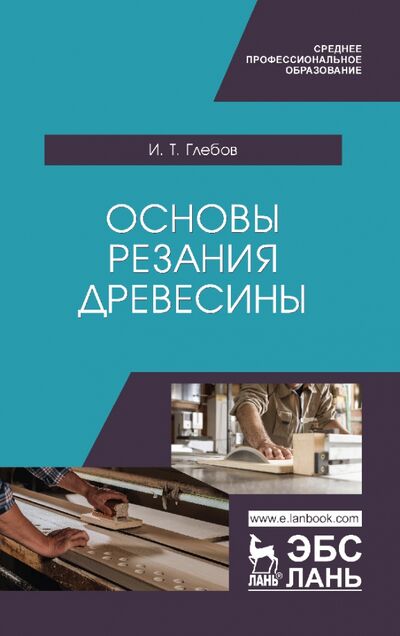 Книга: Основы резания древесины. Учебное пособие (Глебов Иван Тихонович) ; Лань, 2022 