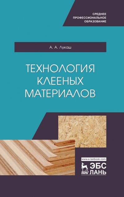 Книга: Технология клееных материалов. СПО (Лукаш Александр Андреевич) ; Лань, 2021 