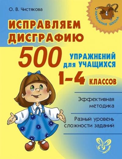Книга: Исправляем дисграфию. 500 упражнений для учащихся 1-4 классов (Чистякова Ольга Викторовна) ; Литера, 2021 
