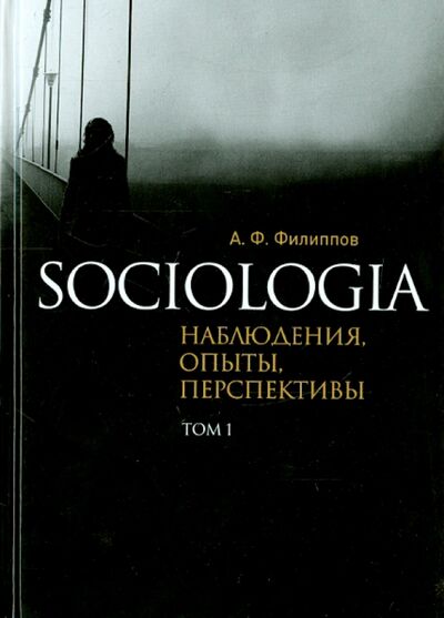 Книга: Sociologia. Наблюдения, опыты, перспективы. Том 1 (Филиппов Александр Фридрихович) ; Гнозис, 2015 