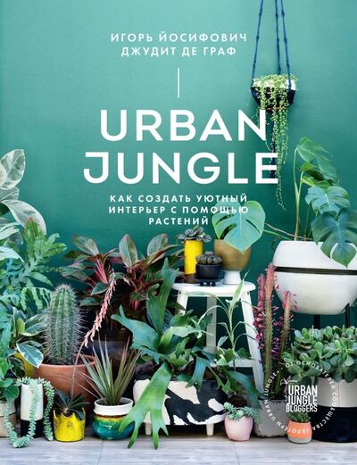 Книга: Urban Jungle. Как создать уютный интерьер с помощью растений (Йосифович Игорь, Граф де Джудит) ; Манн, Иванов и Фербер, 2021 