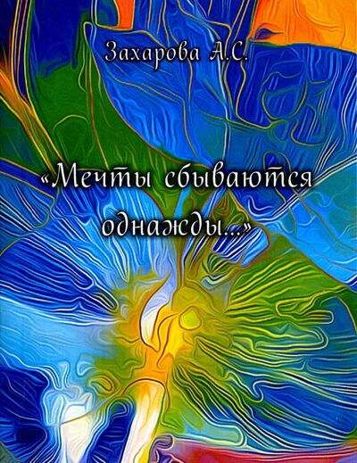 Книга: Мечты сбываются однажды.... Сборник стихотворений (Захарова Алена Сергеевна) ; Спутник+, 2015 