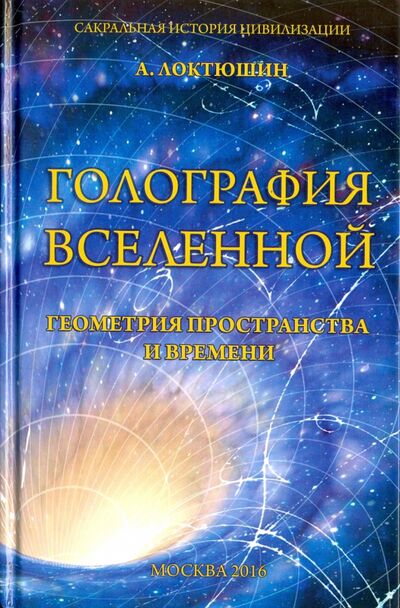 Книга: Голография вселенной. Геометрия пространства и времени (Локтюшин Александр) ; Беловодье, 2016 